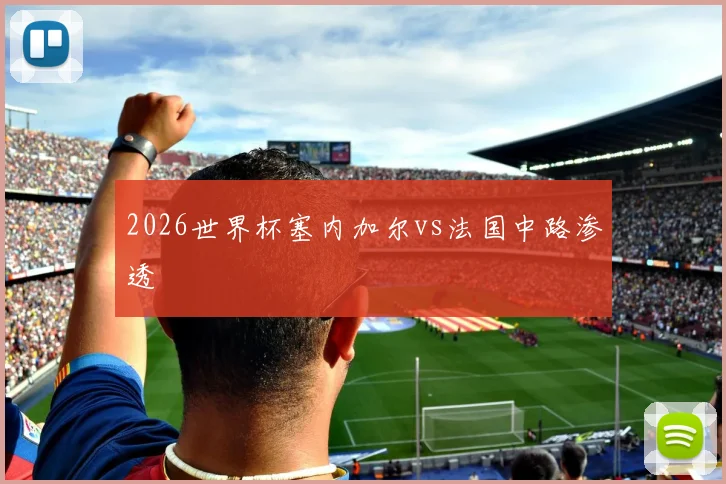 2026世界杯塞内加尔vs法国中路渗透