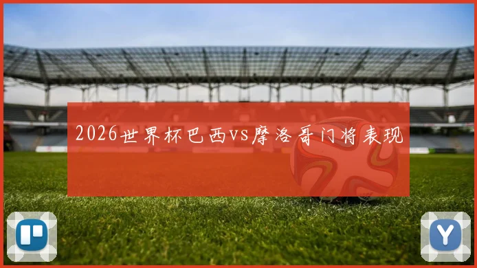 2026世界杯巴西vs摩洛哥门将表现