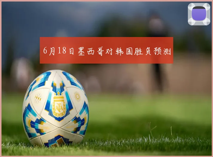 6月18日墨西哥对韩国胜负预测