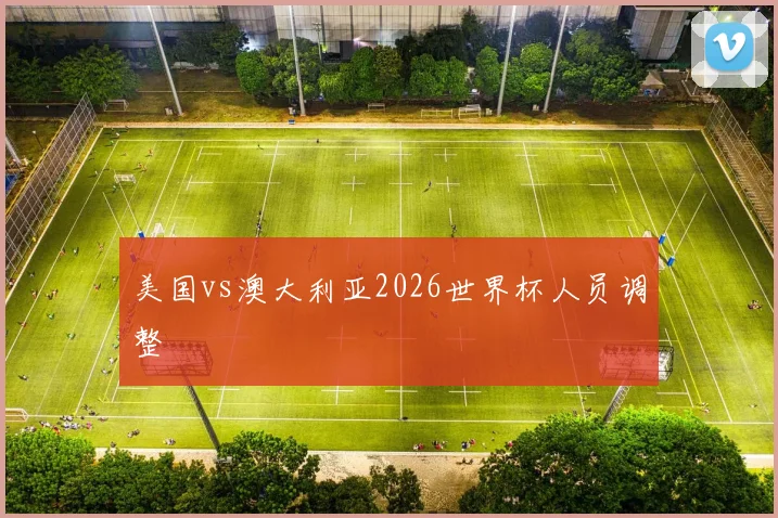 美国vs澳大利亚2026世界杯人员调整