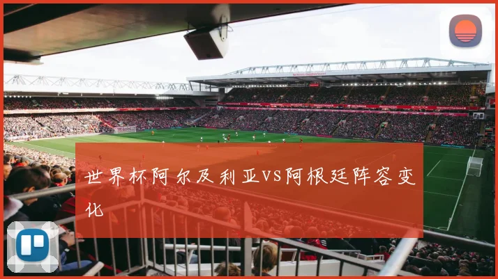 世界杯阿尔及利亚vs阿根廷阵容变化