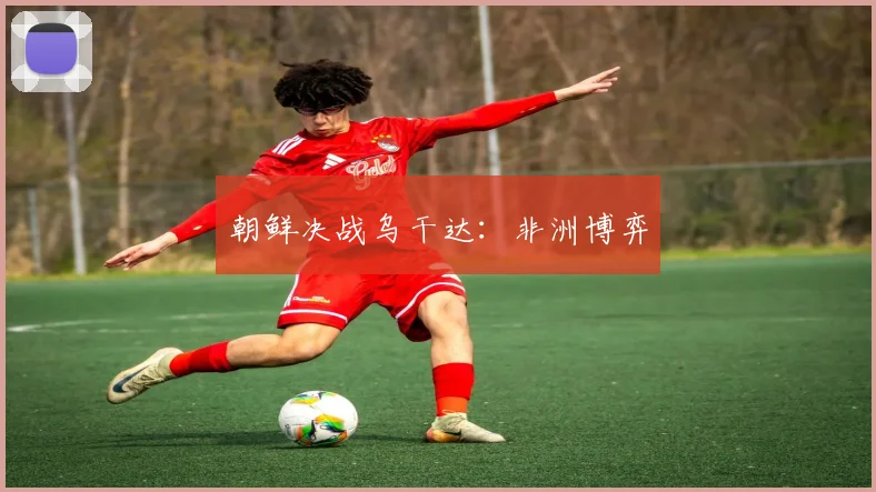 朝鲜决战乌干达：非洲博弈