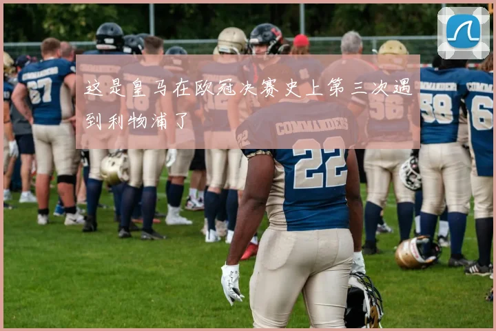 这是皇马在欧冠决赛史上第三次遇到利物浦了