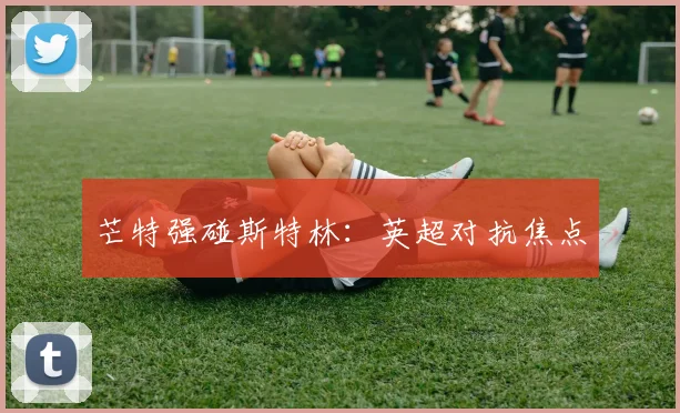芒特强碰斯特林：英超对抗焦点