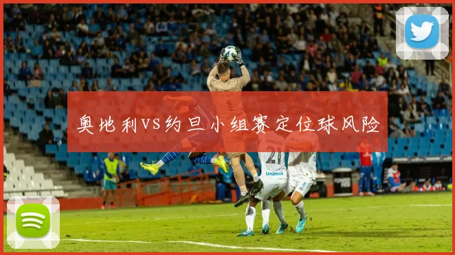 奥地利vs约旦小组赛定位球风险