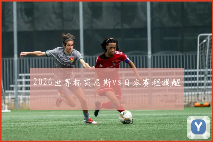 2026世界杯突尼斯vs日本赛程提醒