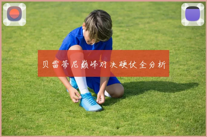 贝雷蒂尼巅峰对决硬仗全分析