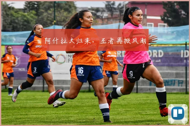 阿什拉夫归来，王者再掀风潮