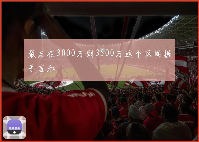 最后在3000万到3500万这个区间握手言和
