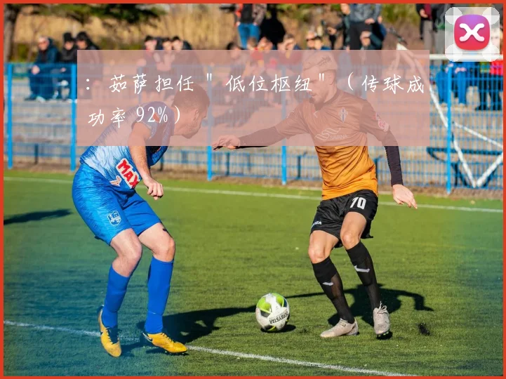 ：茹萨担任 ＂低位枢纽＂（传球成功率 92%）