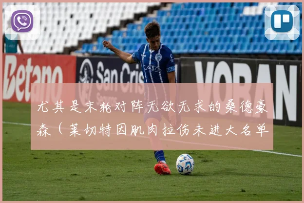 尤其是末轮对阵无欲无求的桑德豪森（莱切特因肌肉拉伤未进大名单）