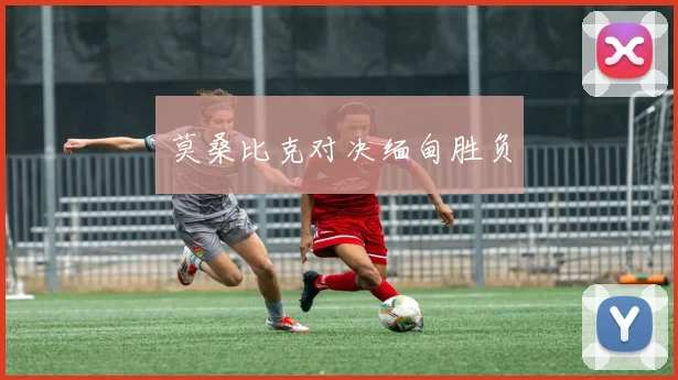 莫桑比克对决缅甸胜负
