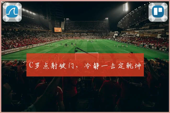 C罗点射破门，冷静一击定乾坤