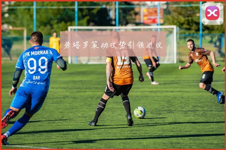劳塔罗策动攻势引领进攻