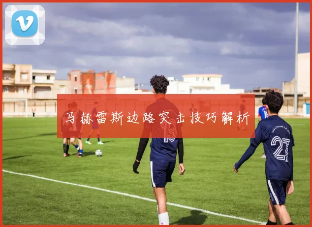 马赫雷斯边路突击技巧解析