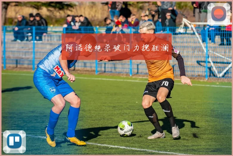 阿诺德绝杀破门力挽狂澜