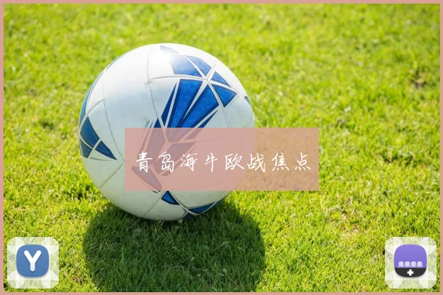 青岛海牛欧战焦点