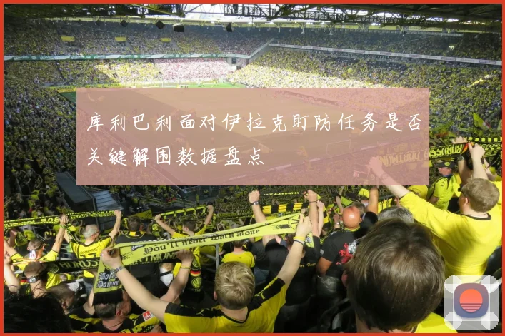库利巴利面对伊拉克盯防任务是否关键解围数据盘点