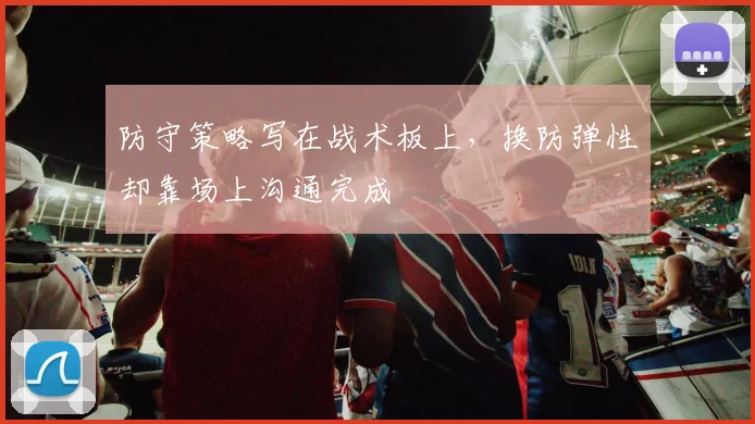 防守策略写在战术板上，换防弹性却靠场上沟通完成