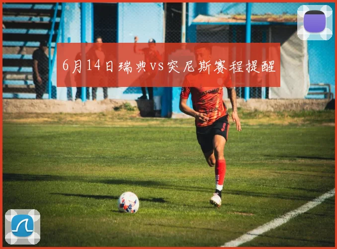 6月14日瑞典vs突尼斯赛程提醒