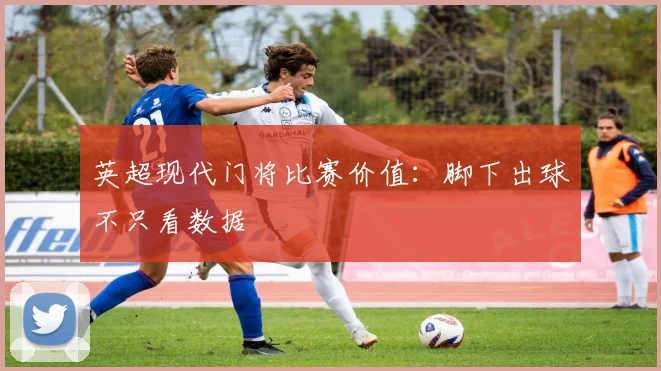 英超现代门将比赛价值：脚下出球不只看数据