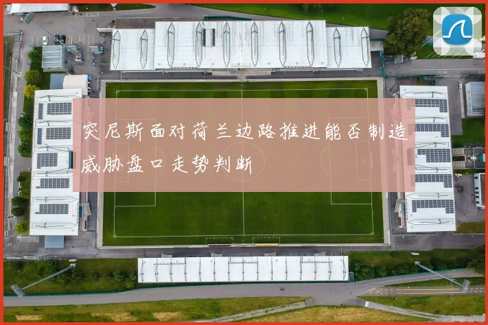 突尼斯面对荷兰边路推进能否制造威胁盘口走势判断