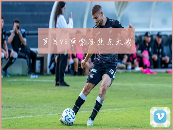罗马vs萨索洛焦点大战