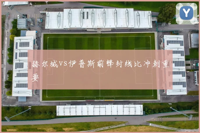 赫尔城vs伊普斯前锋封线比冲刺重要