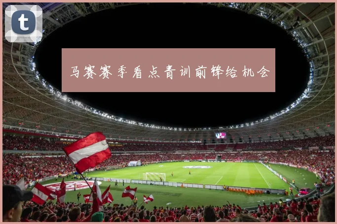 马赛赛季看点青训前锋给机会