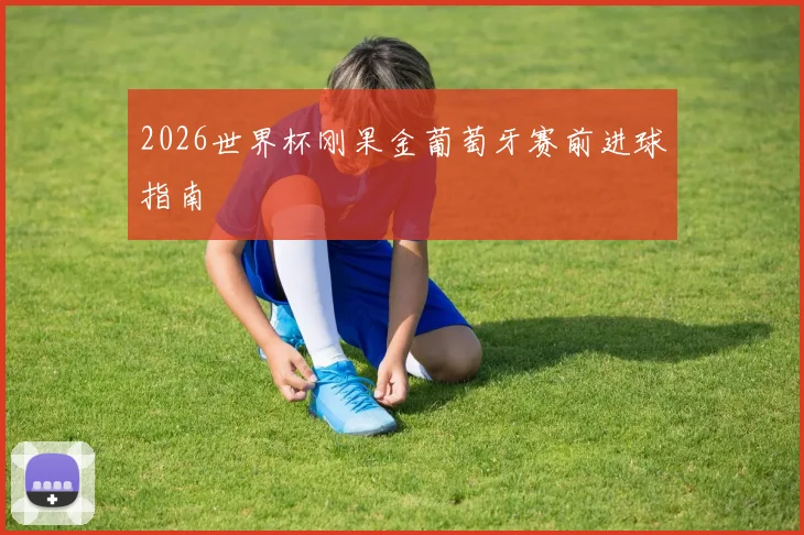 2026世界杯刚果金葡萄牙赛前进球指南