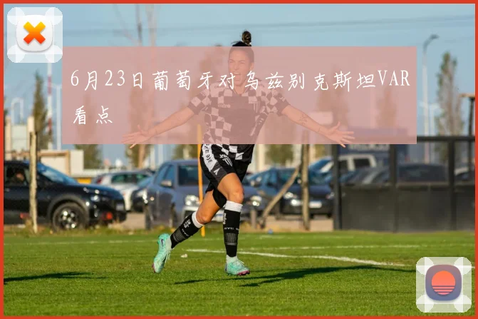 6月23日葡萄牙对乌兹别克斯坦VAR看点