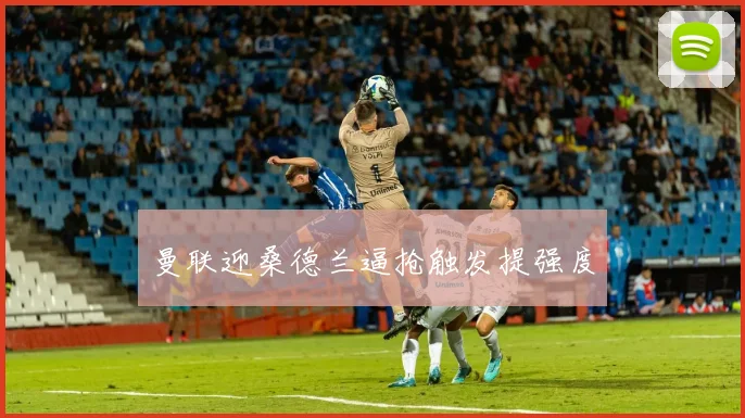 曼联迎桑德兰逼抢触发提强度