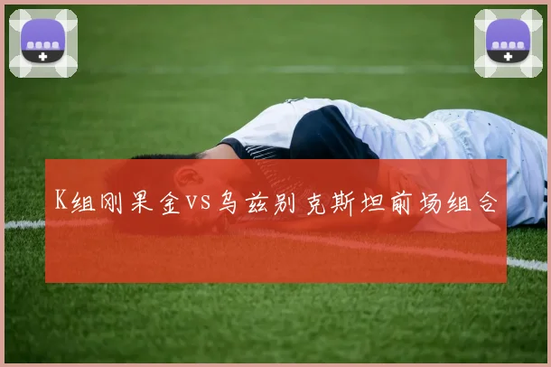 K组刚果金vs乌兹别克斯坦前场组合