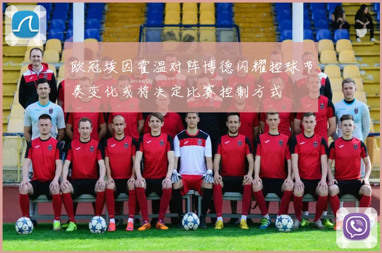 欧冠埃因霍温对阵博德闪耀控球节奏变化或将决定比赛控制方式