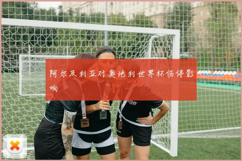 阿尔及利亚对奥地利世界杯伤停影响