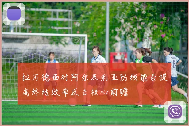拉万德面对阿尔及利亚防线能否提高终结效率反击核心前瞻