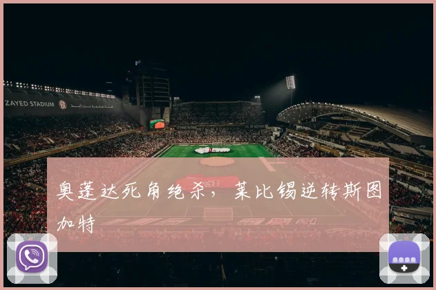 奥蓬达死角绝杀，莱比锡逆转斯图加特