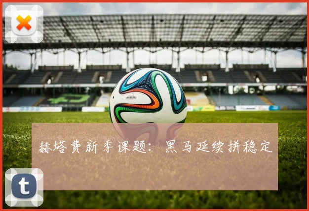 赫塔费新季课题：黑马延续拼稳定