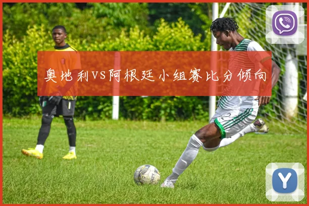 奥地利vs阿根廷小组赛比分倾向