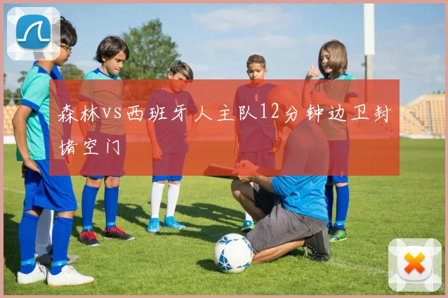 森林vs西班牙人主队12分钟边卫封堵空门