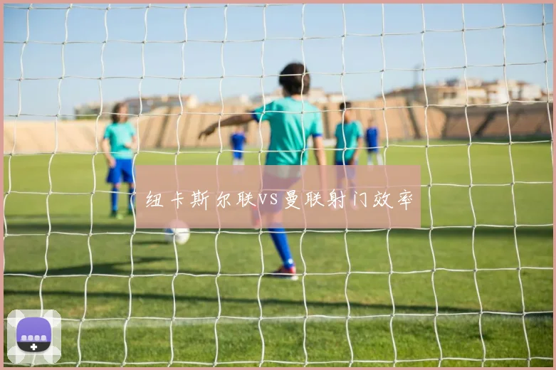 纽卡斯尔联vs曼联射门效率