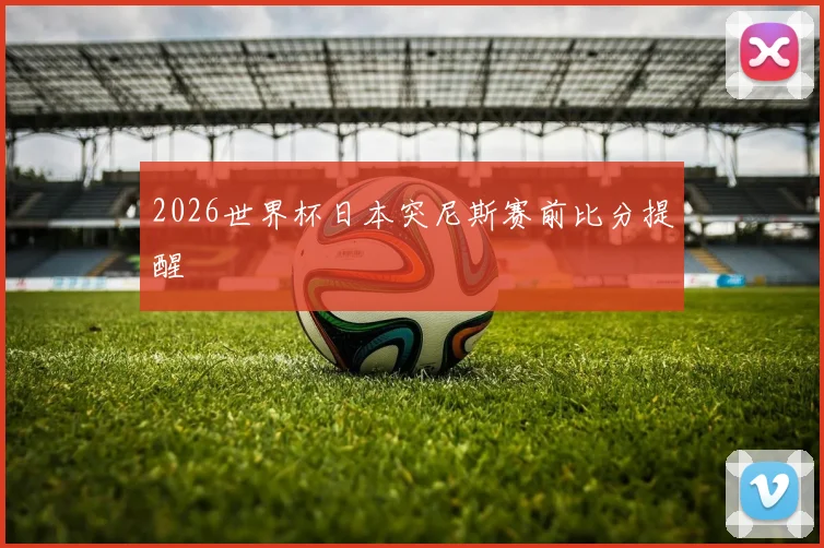 2026世界杯日本突尼斯赛前比分提醒