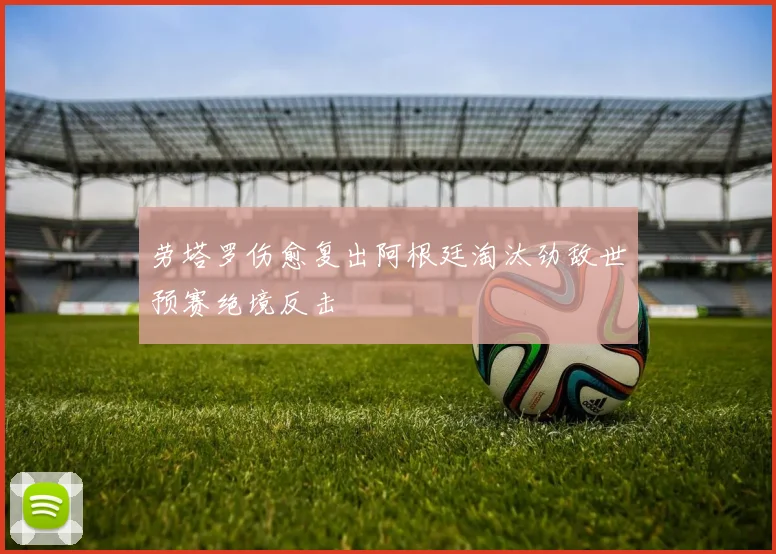 劳塔罗伤愈复出阿根廷淘汰劲敌世预赛绝境反击