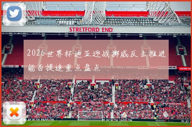 2026世界杯迪亚迎战挪威反击推进能否提速重点盘点