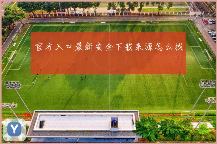 官方入口最新安全下载来源怎么找