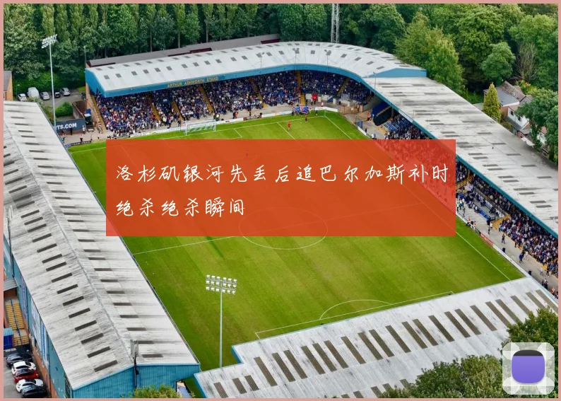洛杉矶银河先丢后追巴尔加斯补时绝杀绝杀瞬间