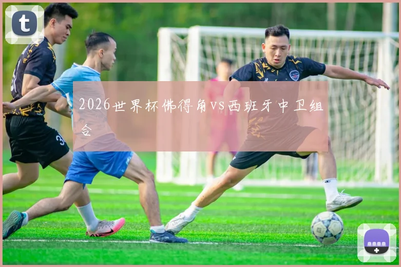2026世界杯佛得角vs西班牙中卫组合
