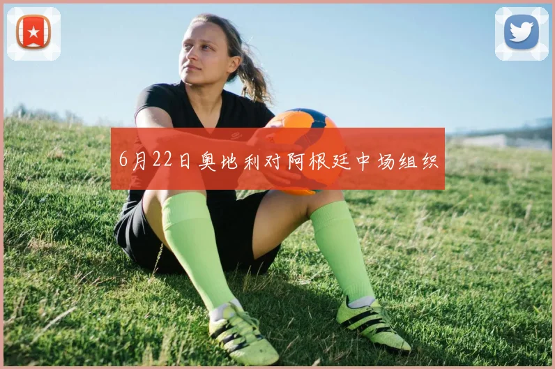 6月22日奥地利对阿根廷中场组织